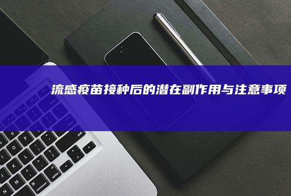 流感疫苗接种后的潜在副作用与注意事项